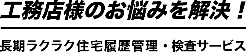 工務店様のお悩みを解決！長期ラクラク住宅履歴管理・検査サービス